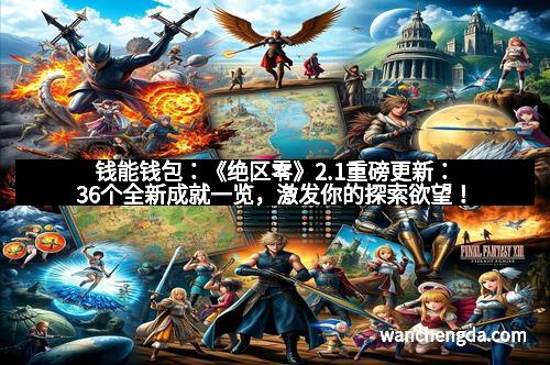钱能钱包:《绝区零》2.1重磅更新:36个全新成就一览,激发你的探索欲望!