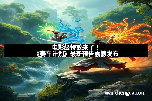 电影级特效来了!《赛车计划》最新预告震撼发布